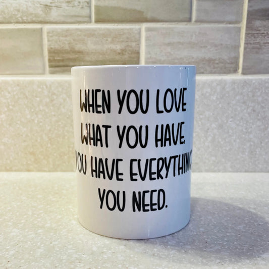 When You Love What You Have, You Have Everything You Need Coffee Mug 15oz