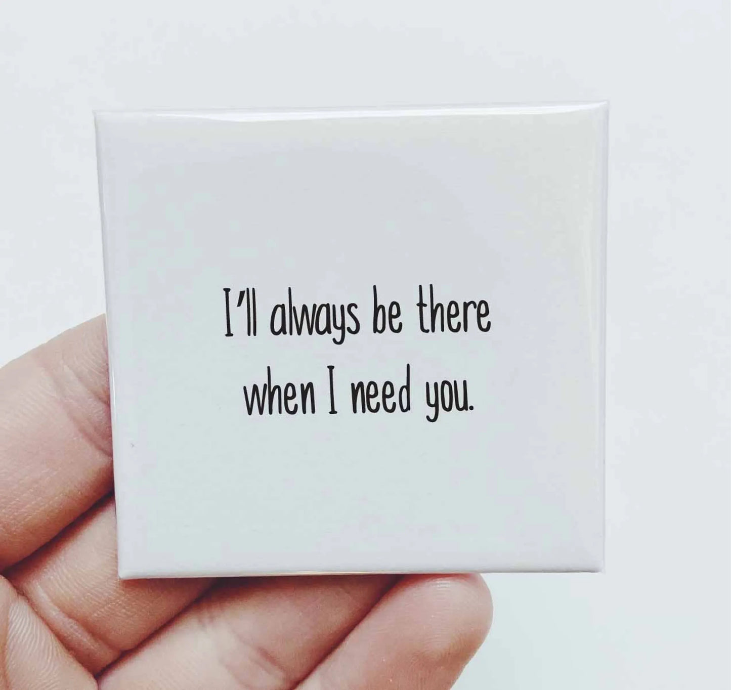 I'll Always Be There When I Need You Magnet